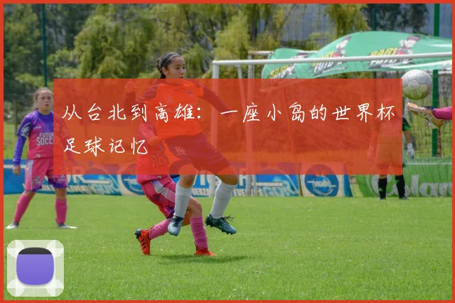 从台北到高雄：一座小岛的世界杯足球记忆
