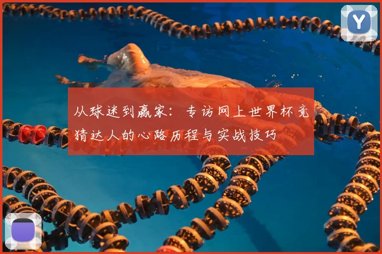 从球迷到赢家：专访网上世界杯竞猜达人的心路历程与实战技巧