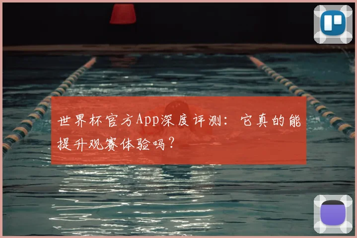 世界杯官方App深度评测：它真的能提升观赛体验吗？