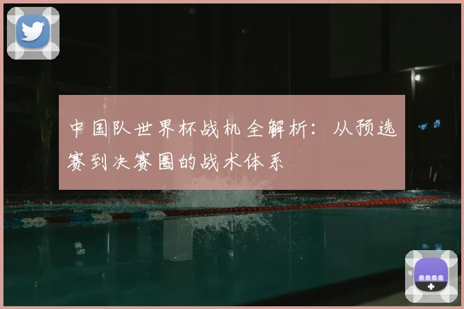 中国队世界杯战机全解析：从预选赛到决赛圈的战术体系