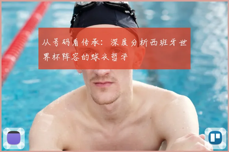 从号码看传承：深度分析西班牙世界杯阵容的球衣哲学