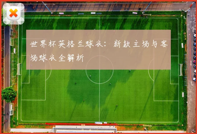 世界杯英格兰球衣：新款主场与客场球衣全解析