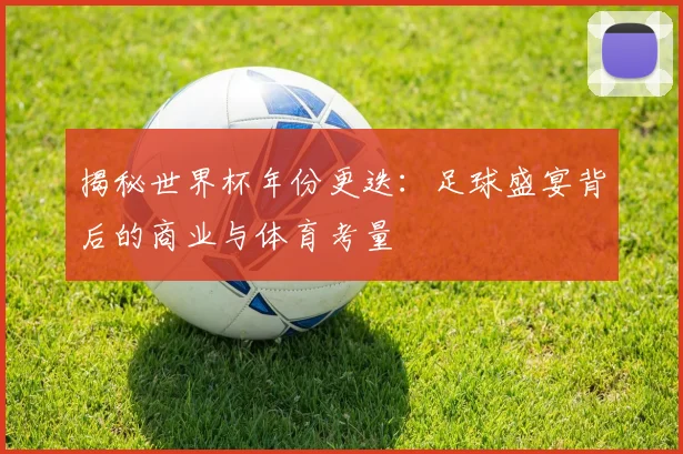 揭秘世界杯年份更迭：足球盛宴背后的商业与体育考量