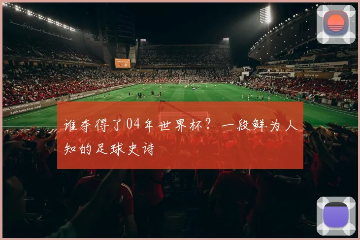 谁夺得了04年世界杯？一段鲜为人知的足球史诗